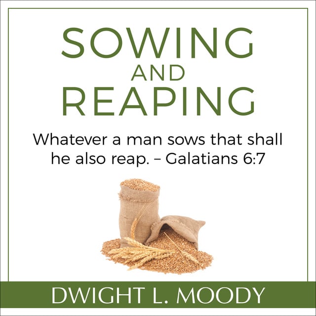 Dwight L. Moody - Sowing and Reaping: Whatever a man sows that shall he also reap. – Galatians 6:7