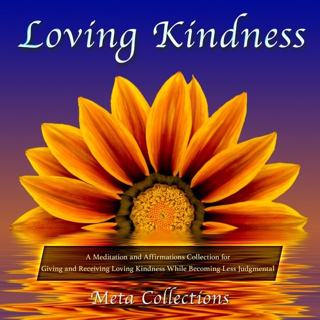 Meta Collections - Loving Kindness: A Meditation and Affirmations Collection for Giving and Receiving Loving Kindness While Becoming Less Judgmental