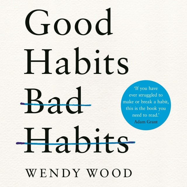 Wendy Wood - Good Habits, Bad Habits: How to Make Positive Changes That Stick