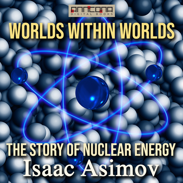 Isaac Asimov - Worlds Within Worlds - The Story of Nuclear Energy