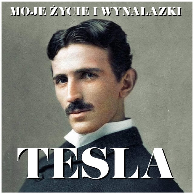 Nikola Tesla - Nikola Tesla. Moje życie i wynalazki