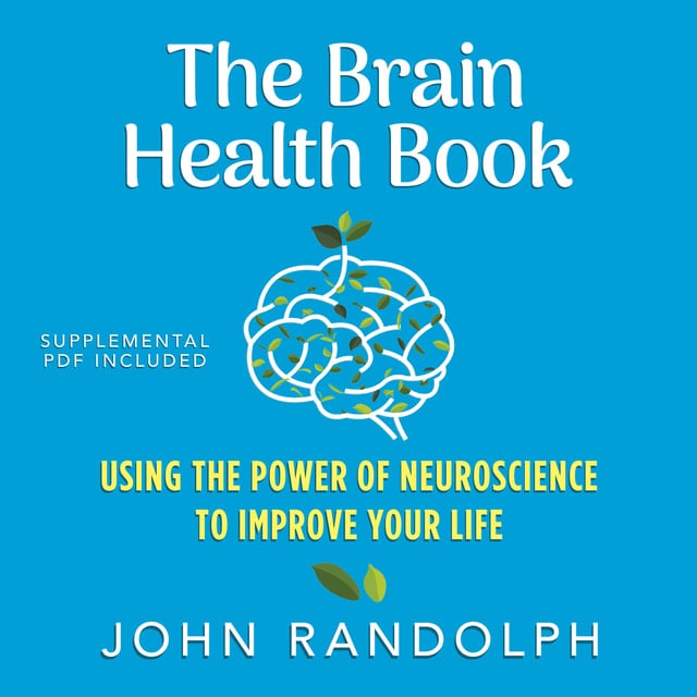 John Randolph - The Brain Health Book: Using the Power of Neuroscience to Improve Your Life