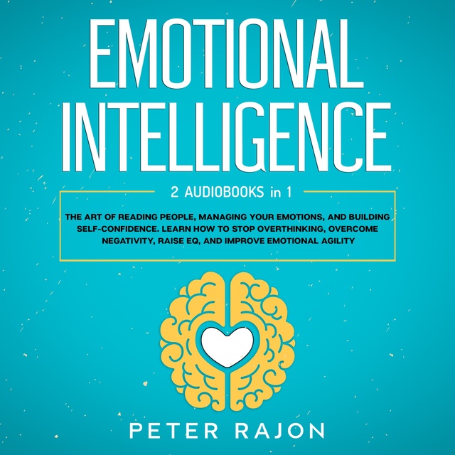 Peter Rajon - Emotional Intelligence: The art of reading people, managing your emotions, and building self-confidence. Learn how to stop overthinking, overcome negativity, raise EQ, and improve emotional agility