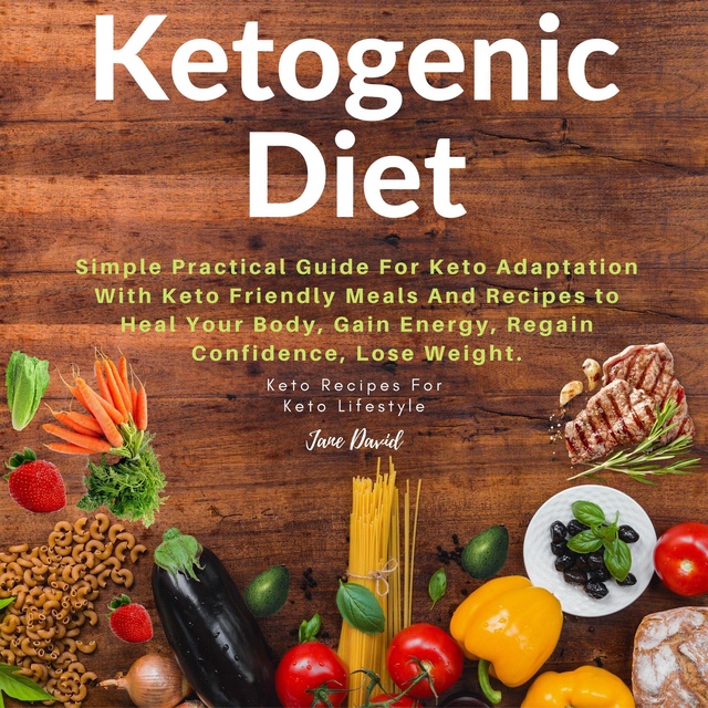Jane David - Ketogenic Diet: Simple Practical Guide For Keto Adaptation with Keto Friendly Meals and Recipes to Heal Your Body, Gain Energy, Regain Confidence, Lose Fat and Build Muscles (Keto Diet Plan)