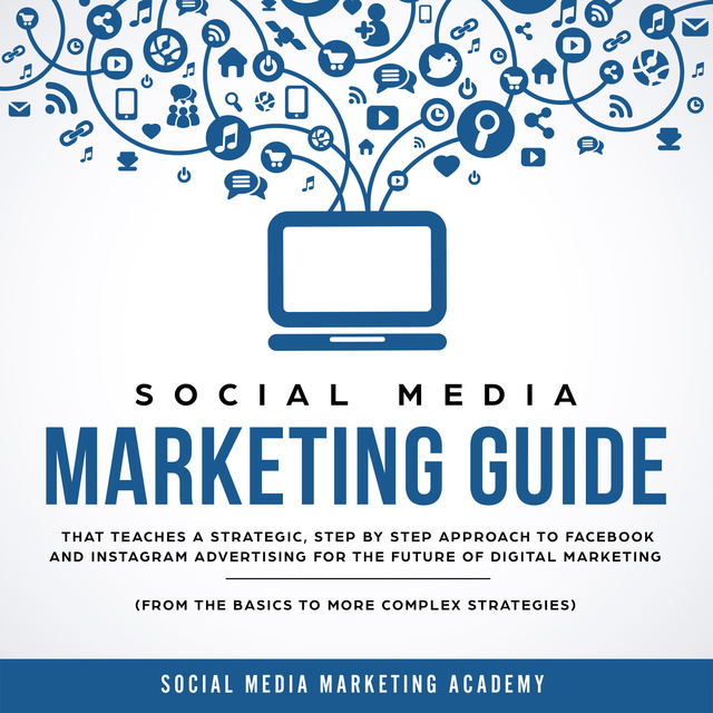 Social Media Marketing Academy - Social Media Marketing Guide that teaches a Strategic, Step by Step Approach to Facebook and Instagram Advertising for the Future of Digital Marketing (from the Basics to more complex Strategies)