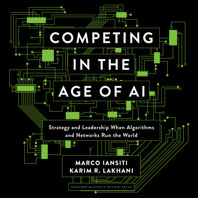 Karim R. Lakhani, Marco Iansiti - Competing in the Age of AI: Strategy and Leadership When Algorithms and Networks Run the World