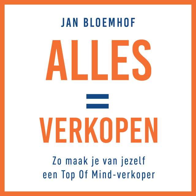 Jan Bloemhof - Alles is verkopen: Zo maak je van jezelf een top-of-mind verkoper