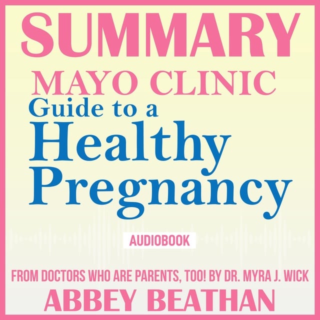 Abbey Beathan - Summary of Mayo Clinic Guide to a Healthy Pregnancy: From Doctors Who Are Parents, Too!