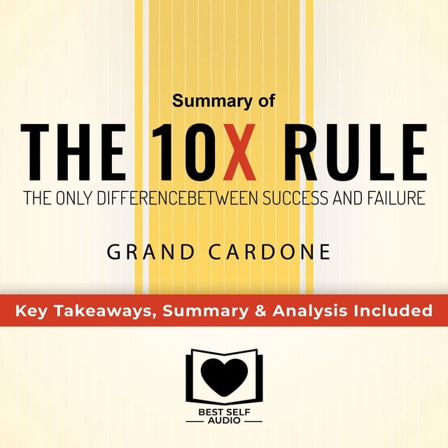 Best Self Audio - Summary of The 10X Rule: The Only Difference Between Success and Failure by Grant Cardone: Key Takeaways, Summary & Analysis Included