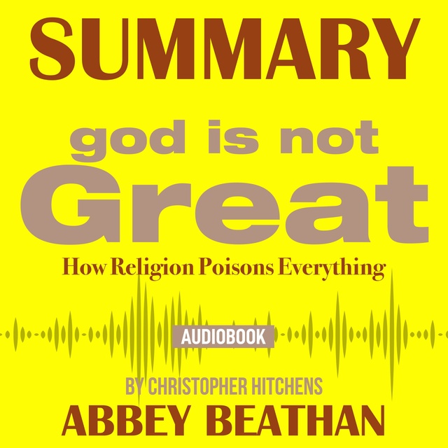 Abbey Beathan - Summary of God Is Not Great: How Religion Poisons Everything by Christopher Hitchens