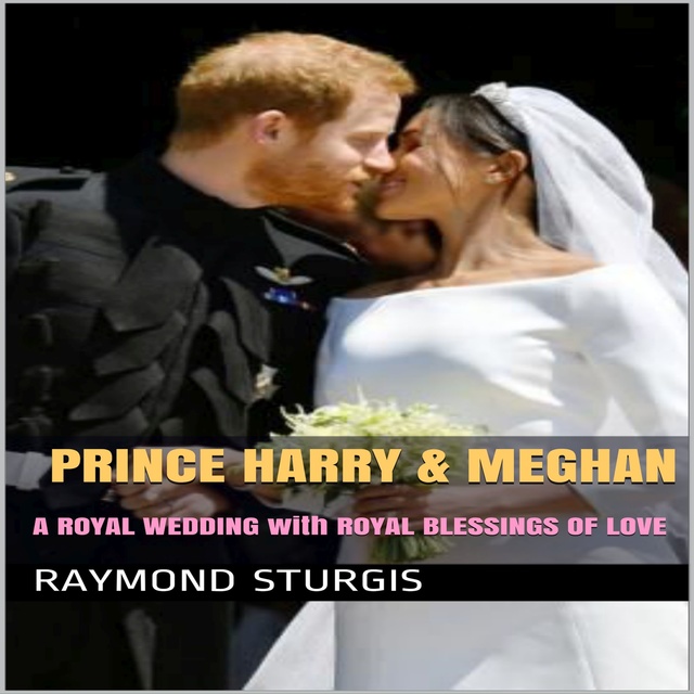 Raymond Sturgis - Prince Harry & Meghan: A Royal Wedding with Royal Blessings of Love