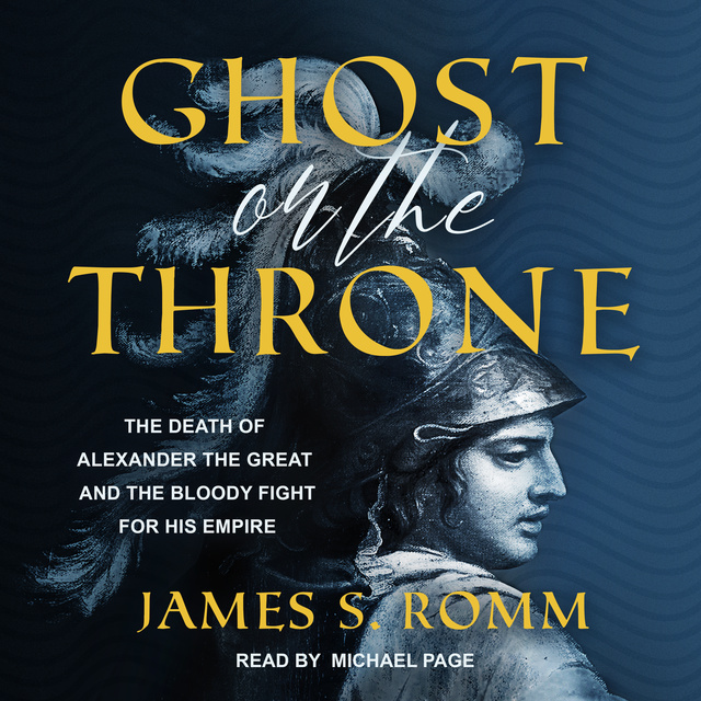 James S. Romm - Ghost on the Throne: The Death of Alexander the Great and the Bloody Fight For His Empire