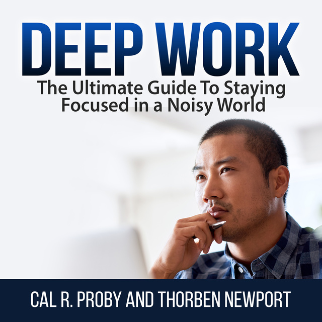 Cal R. Proby, Thorben Newport - Deep Work: The Ultimate Guide To Staying Focused in a Noisy World