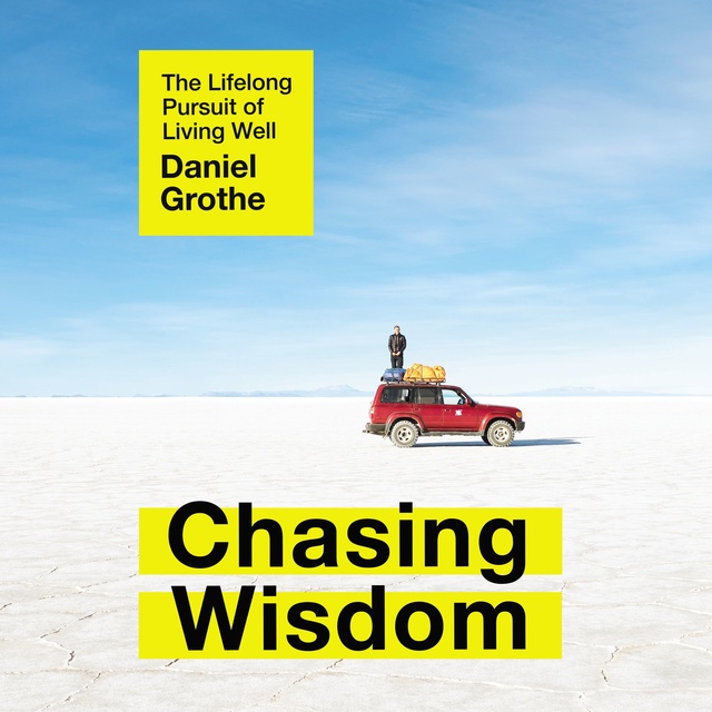 Daniel Grothe - Chasing Wisdom: The Lifelong Pursuit of Living Well