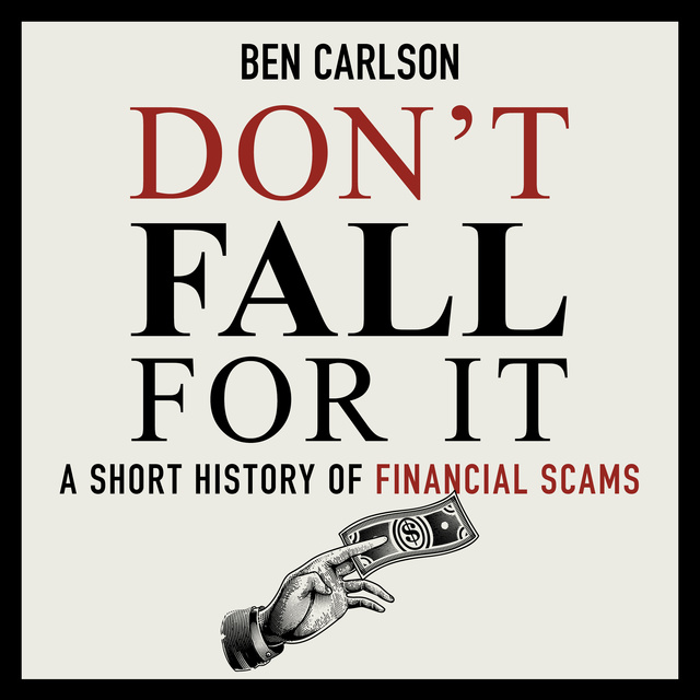 Ben Carlson - Don't Fall For It: A Short History of Financial Scams