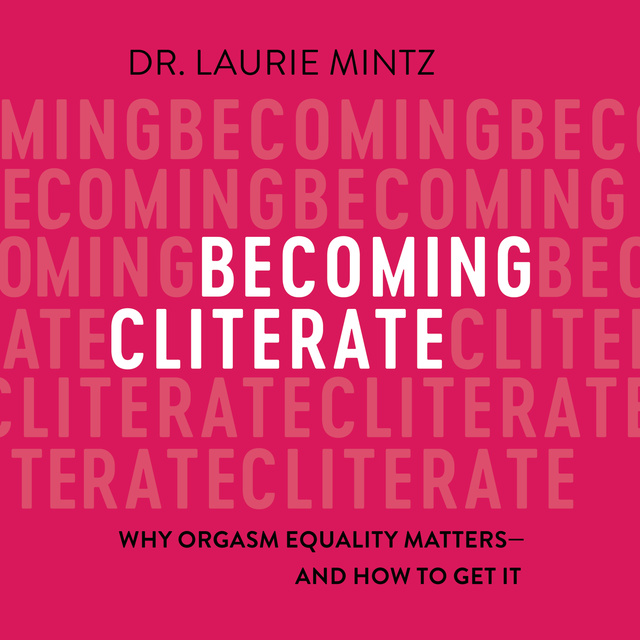 Laurie Mintz - Becoming Cliterate: Why Orgasm Equality Matters—And How to Get It