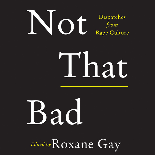 Roxane Gay - Not That Bad: Dispatches from Rape Culture