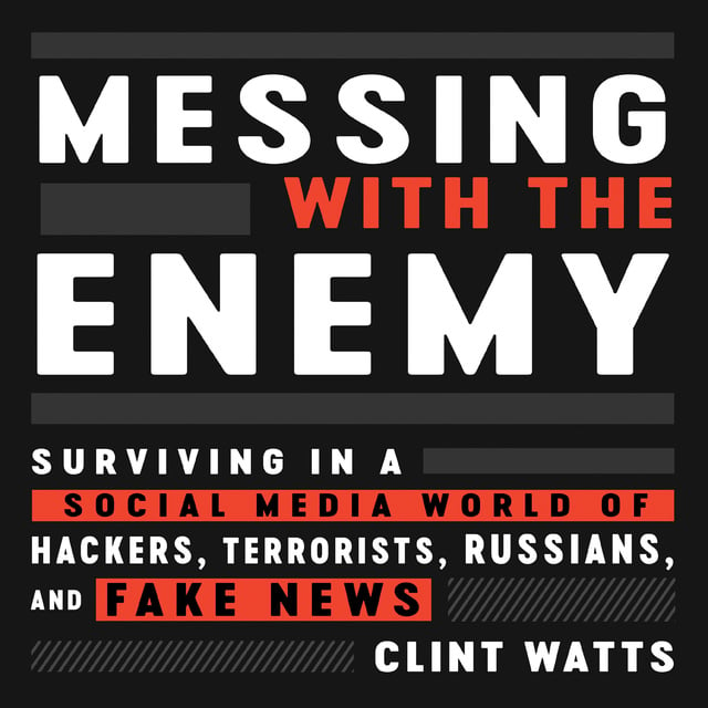 Clint Watts - Messing with the Enemy: Surviving in a Social Media World of Hackers, Terrorists, Russians, and Fake News