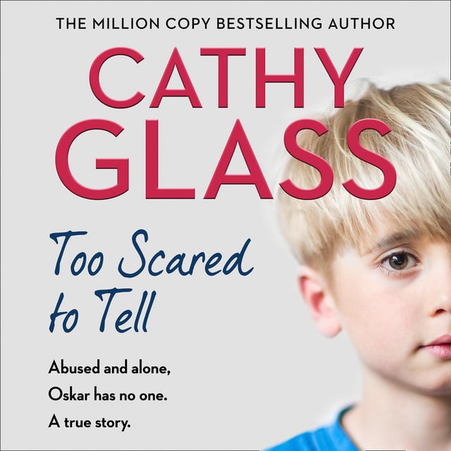 Cathy Glass - Too Scared to Tell: Abused and alone, Oskar has no one. A true story.
