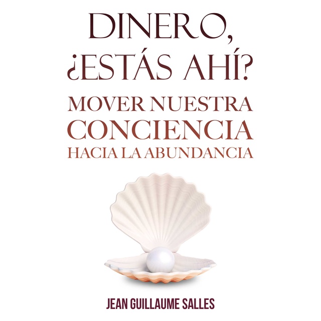 Jean Guillaume Salles - Dinero, ¿estás ahí?: Mover nuestra conciencia hacia la abundancia