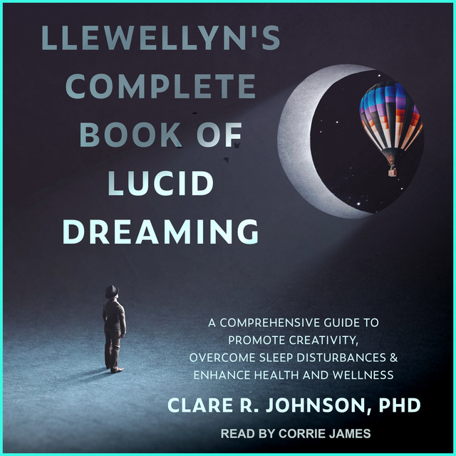 Clare R. Johnson - Llewellyn's Complete Book of Lucid Dreaming: A Comprehensive Guide to Promote Creativity, Overcome Sleep Disturbances & Enhance Health and Wellness