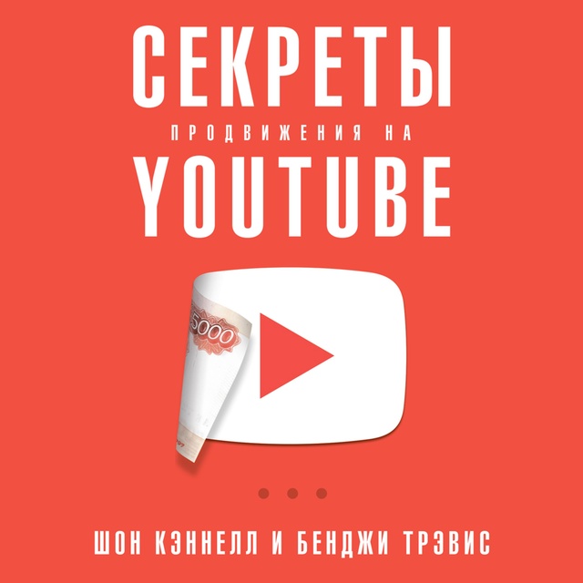 Шон Кэннелл, Трэвис Бенджи - Секреты продвижения на Youtube: Как увеличить количество подписчиков и много зарабатывать