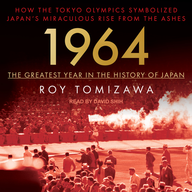 Roy Tomizawa - 1964 – The Greatest Year in the History of Japan: How the Tokyo Olympics Symbolized Japan’s Miraculous Rise from the Ashes