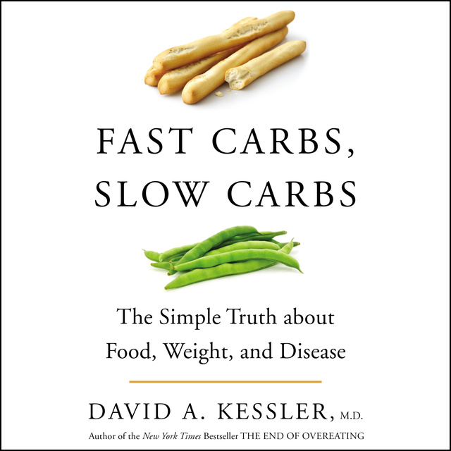 David A. Kessler (M.D.) - Fast Carbs, Slow Carbs: The Simple Truth about Food, Weight, and Disease
