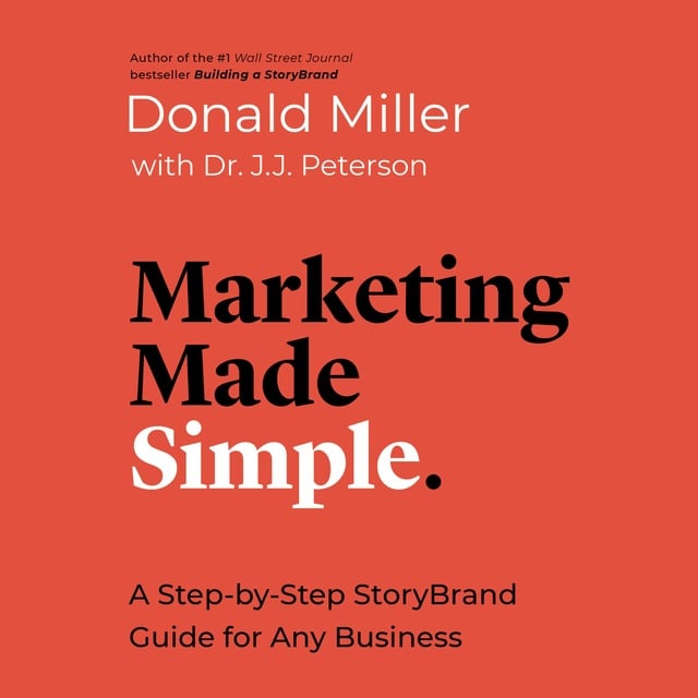 Donald Miller, Dr. J.J. Peterson - Marketing Made Simple: A Step-by-Step StoryBrand Guide for Any Business