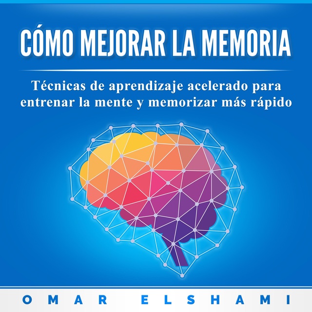 Omar Elshami - Cómo Mejorar la Memoria: Técnicas de Aprendizaje Acelerado para Entrenar la Mente y Memorizar más Rápido