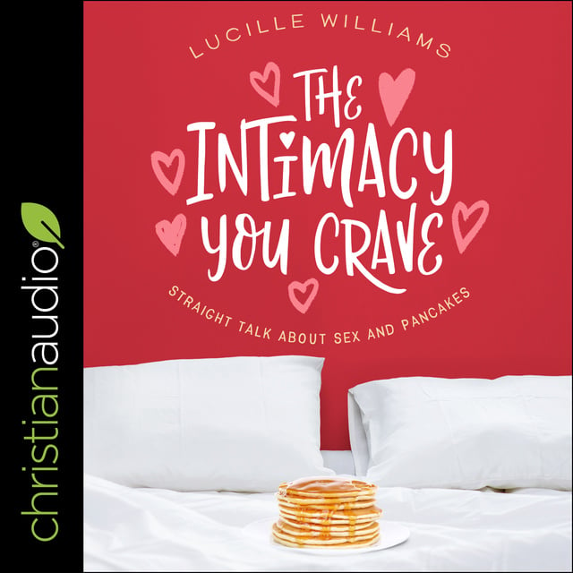 Lucille Williams - The Intimacy You Crave: Straight Talk about Sex and Pancakes