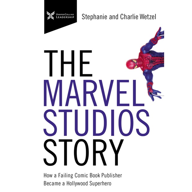 Charlie Wetzel, Stephanie Wetzel - The Marvel Studios Story: How a Failing Comic Book Publisher Became a Hollywood Superhero