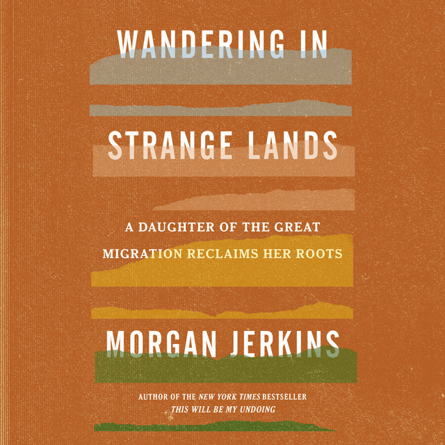 Morgan Jerkins - Wandering in Strange Lands: A Daughter of the Great Migration Reclaims Her Roots