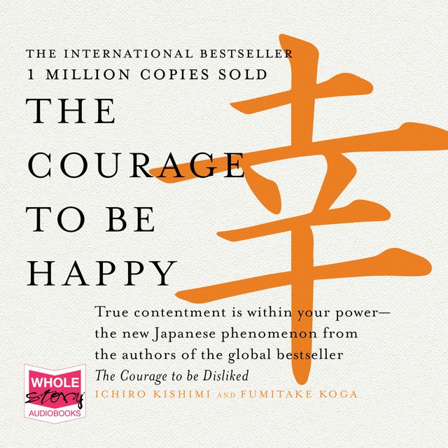 Ichiro Kishimi, Fumitake Koga - The Courage to Be Happy: True Contentment is Within Your Power