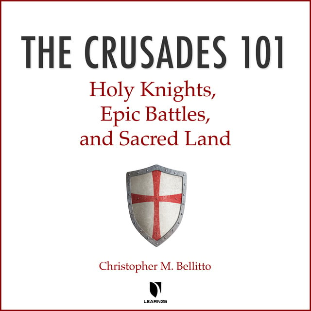 Christopher M. Bellitto - The Crusades 101: Holy Knights, Epic Battles, and Sacred Land