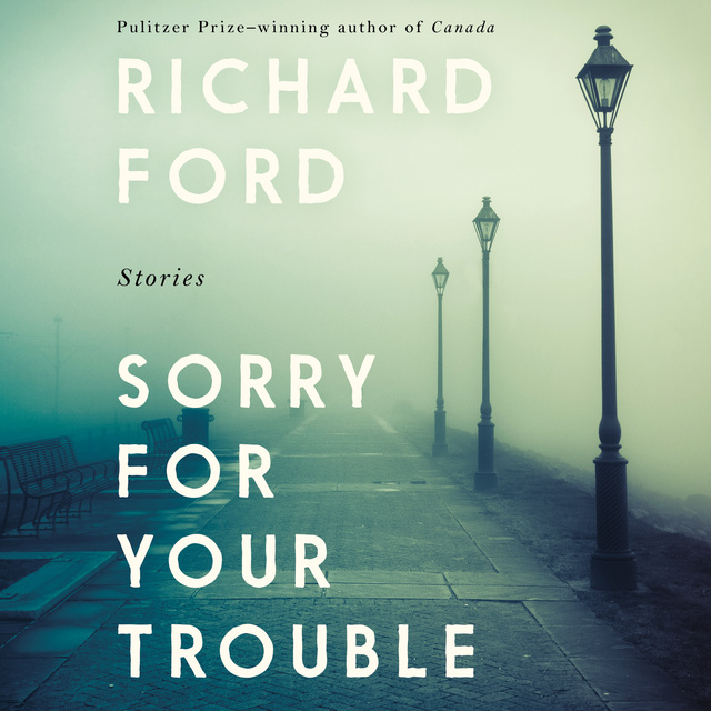 Richard Ford - Sorry For Your Trouble: Stories