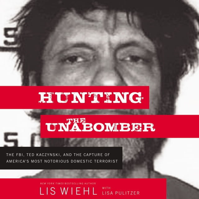 Lis Wiehl - Hunting the Unabomber: The FBI, Ted Kaczynski, and the Capture of America’s Most Notorious Domestic Terrorist