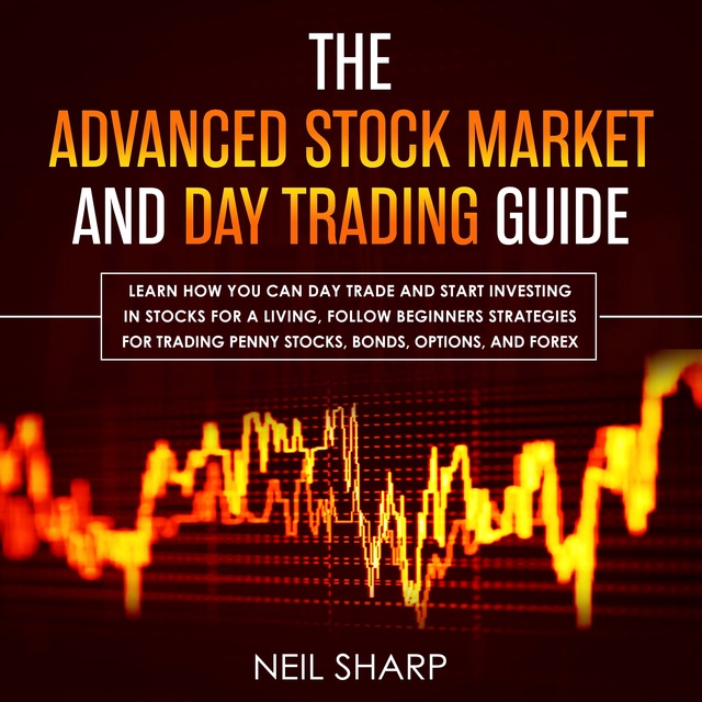 The Advanced Stock Market and Day Trading Guide: Learn How You Can Day Trade  and Start Investing in Stocks for a Living, Follow Beginners Strategies for Penny  Stocks, Bonds, Options, and Forex -