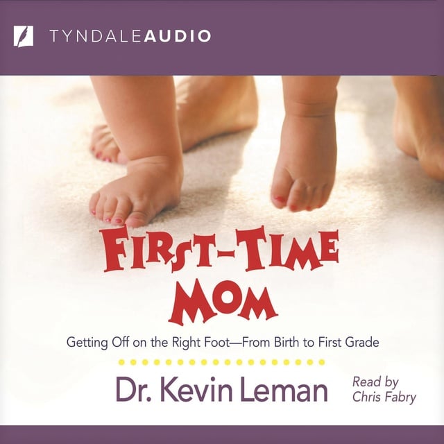 Dr. Kevin Leman - First-Time Mom: Getting Off on the Right Foot From Birth to First Grade