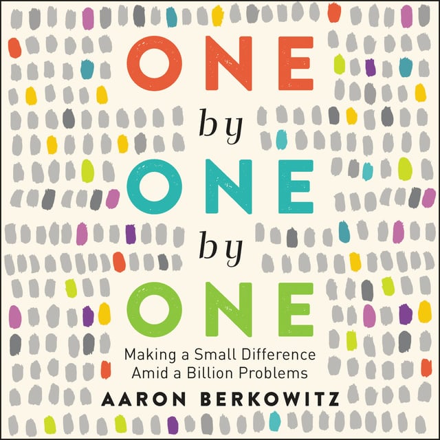 Aaron Berkowitz - One by One by One: Making a Small Difference Amid a Billion Problems