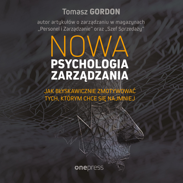 Tomasz Gordon - Nowa psychologia zarządzania. Jak błyskawicznie zmotywować tych, którym chce się najmniej