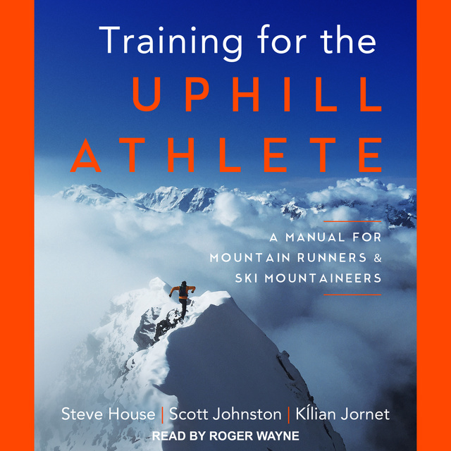 Kilian Jornet, Steve House, Scott Johnston - Training for the Uphill Athlete: A Manual for Mountain Runners and Ski Mountaineers