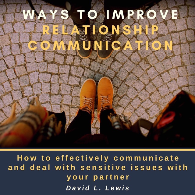 David L. Lewis - Ways to Improve Relationship Communication: How to Effectively Communicate and Deal With Sensitive Issues With Your Partner