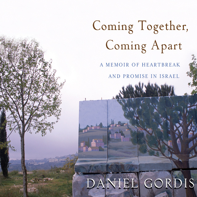 Daniel Gordis - Coming Together, Coming Apart: A Memoir of Heartbreak and Promise in Israel