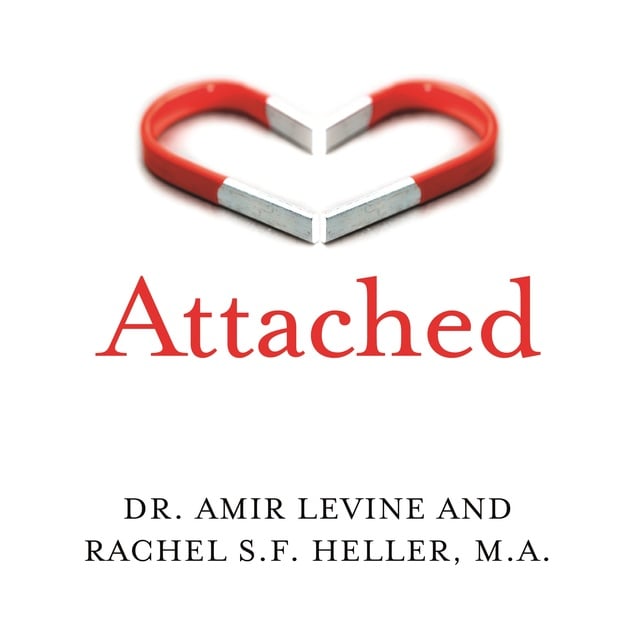 Amir Levine (M.D), Rachel Heller - Attached: Are you Anxious, Avoidant or Secure? How the science of adult attachment can help you find – and keep – love