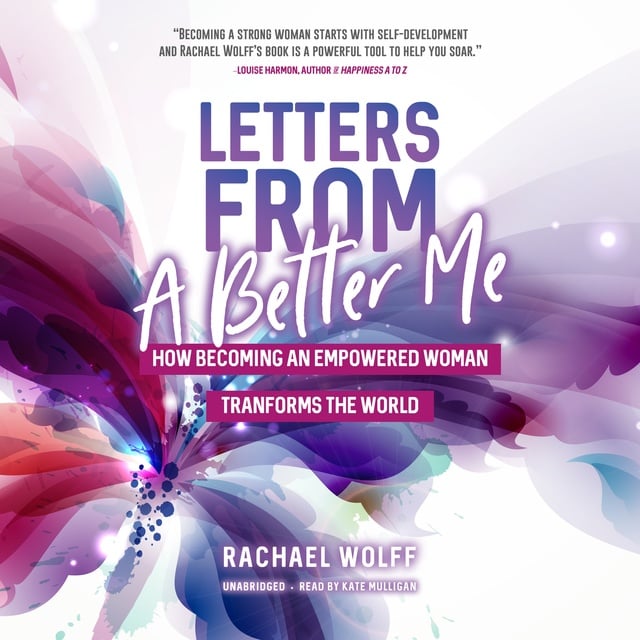 Rachael Wolff - Letters From A Better Me: How Becoming an Empowered Woman Transforms the World