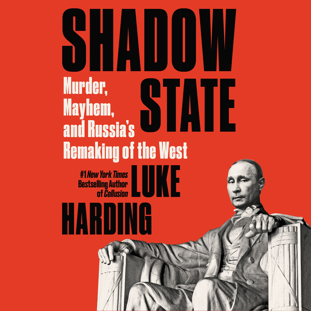 Luke Harding - Shadow State: Murder, Mayhem, and Russia's Remaking of the West