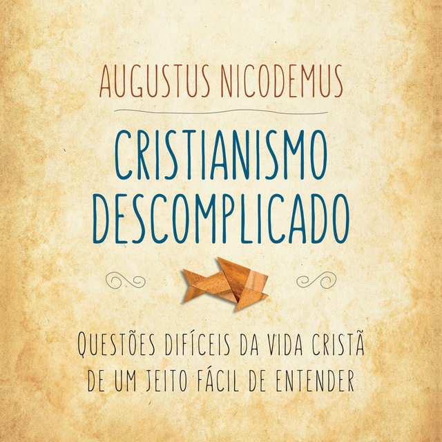 Augustus Nicodemus - Cristianismo descomplicado: Questões difíceis da vida cristã de um jeito fácil de entender