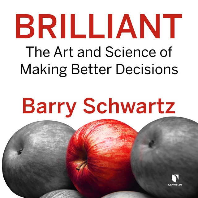 Barry Schwartz - Brilliant: The Art and Science of Making Better Decisions