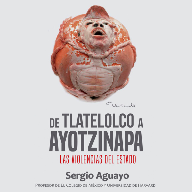 Sergio Aguayo Quezada - De Tlatelolco a Ayotzinapa